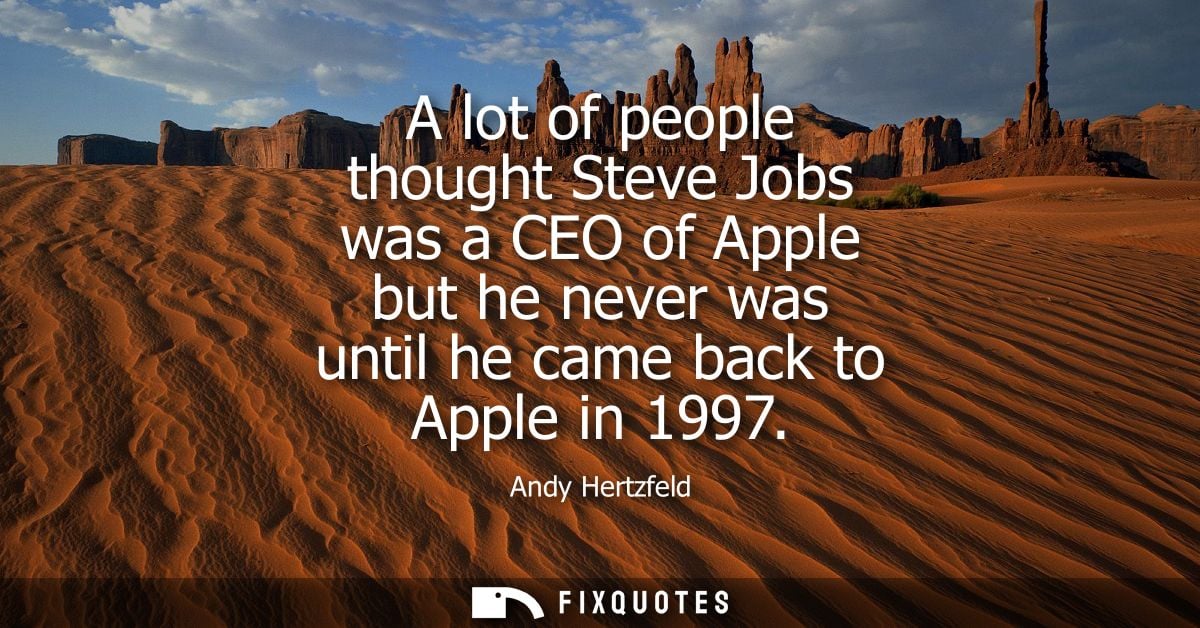 A lot of people thought Steve Jobs was a CEO of Apple but he never was until he came back to Apple in 1997