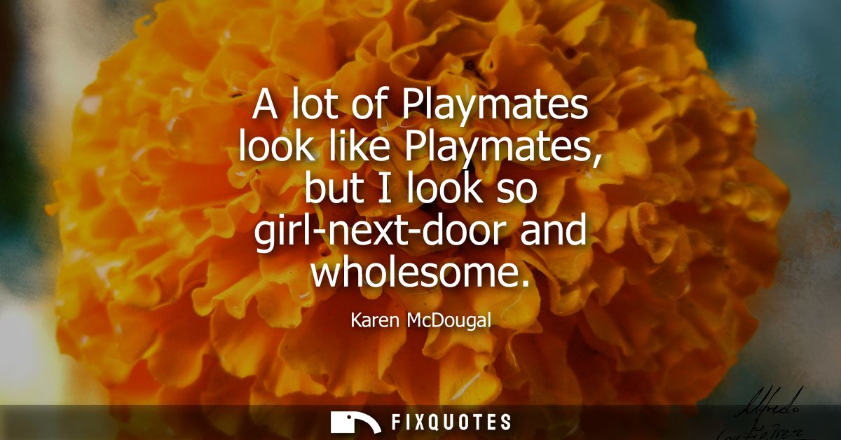 A lot of Playmates look like Playmates, but I look so girl-next-door and wholesome