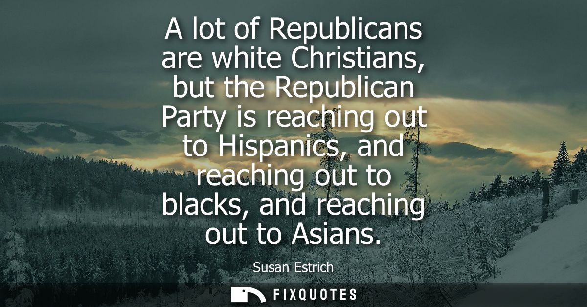 A lot of Republicans are white Christians, but the Republican Party is reaching out to Hispanics, and reaching out to bl