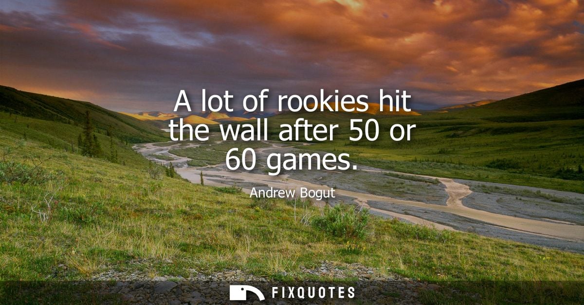 A lot of rookies hit the wall after 50 or 60 games