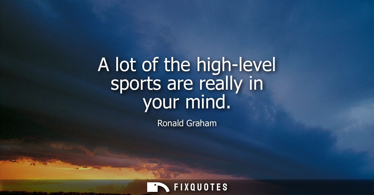 A lot of the high-level sports are really in your mind