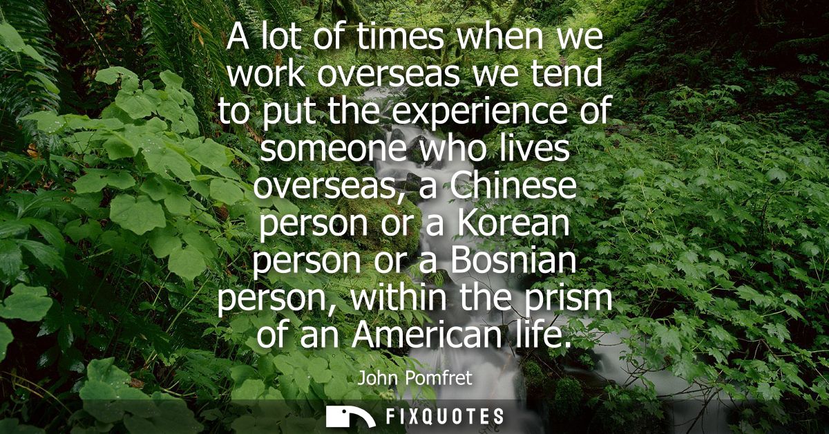 A lot of times when we work overseas we tend to put the experience of someone who lives overseas, a Chinese person or a 
