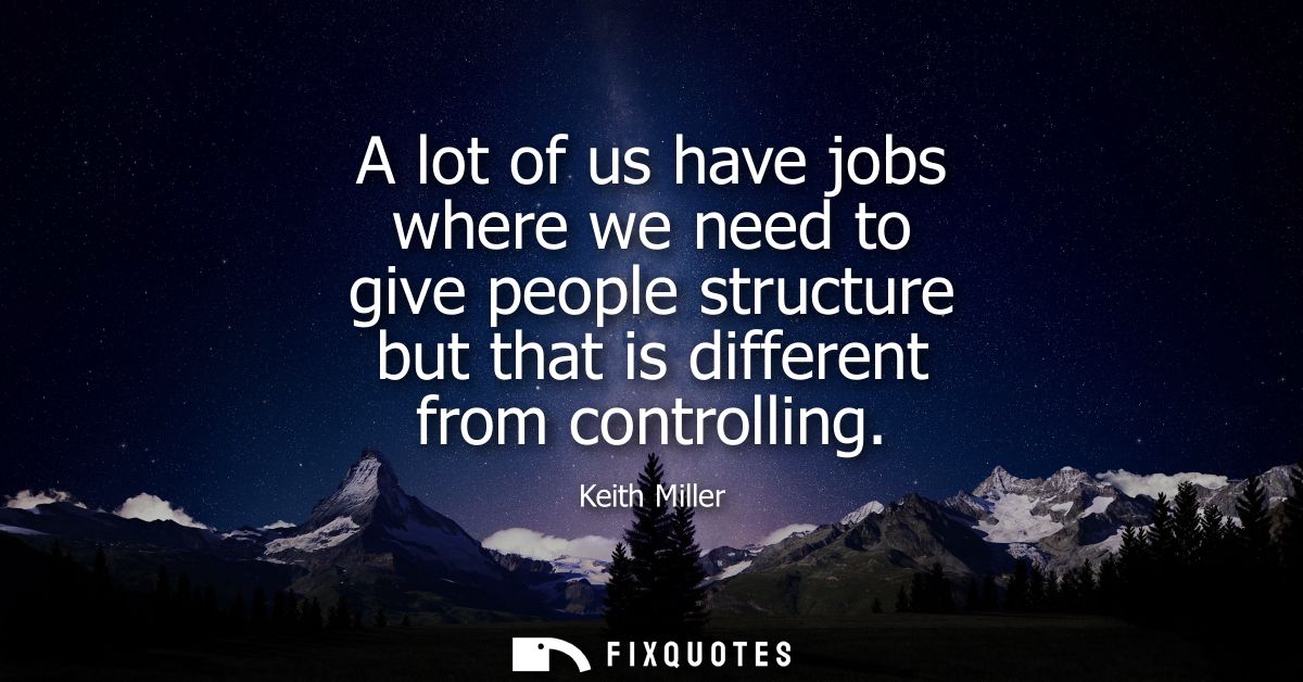 A lot of us have jobs where we need to give people structure but that is different from controlling