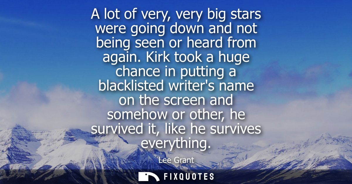 A lot of very, very big stars were going down and not being seen or heard from again. Kirk took a huge chance in putting