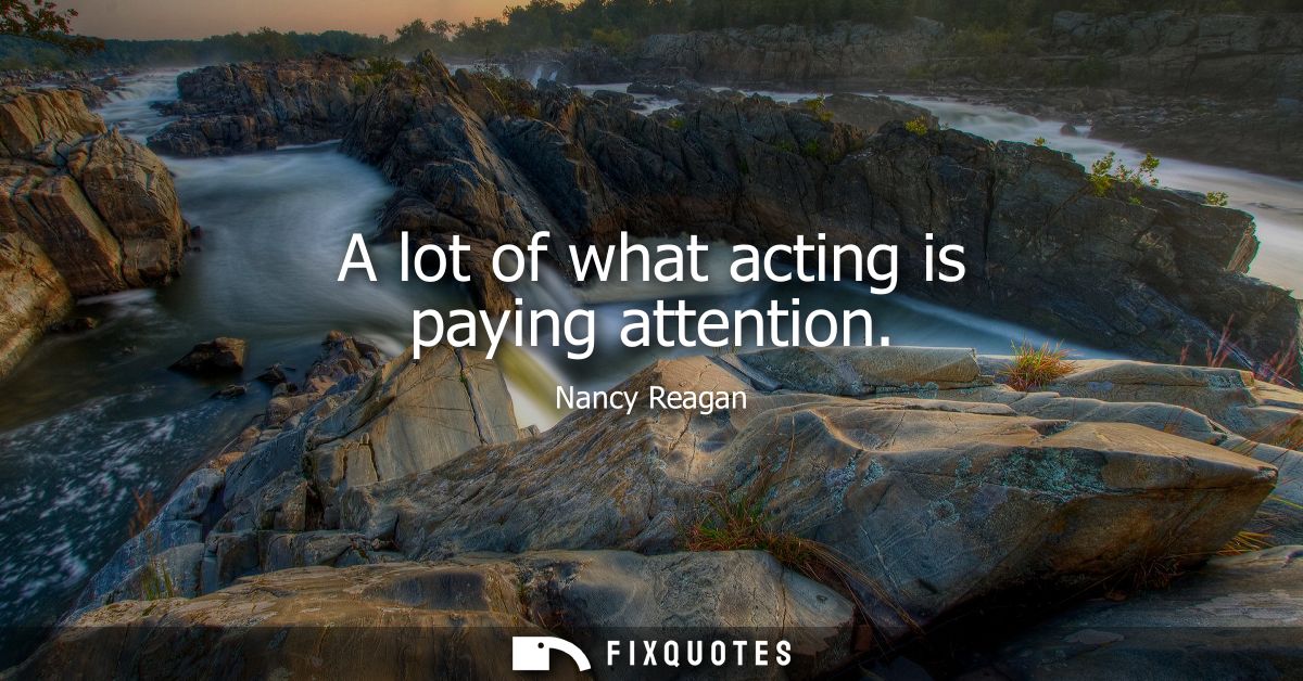A lot of what acting is paying attention