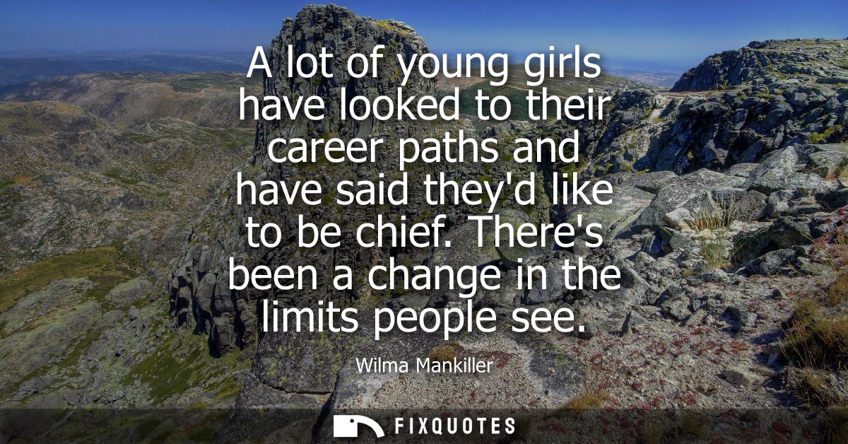 A lot of young girls have looked to their career paths and have said theyd like to be chief. Theres been a change in the