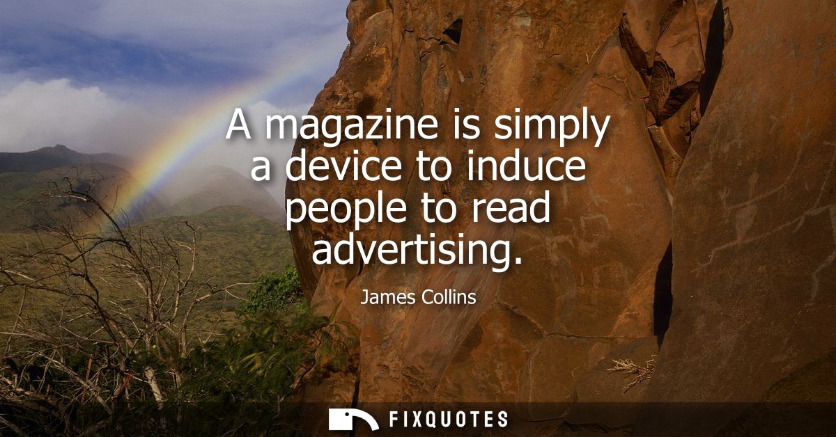 A magazine is simply a device to induce people to read advertising