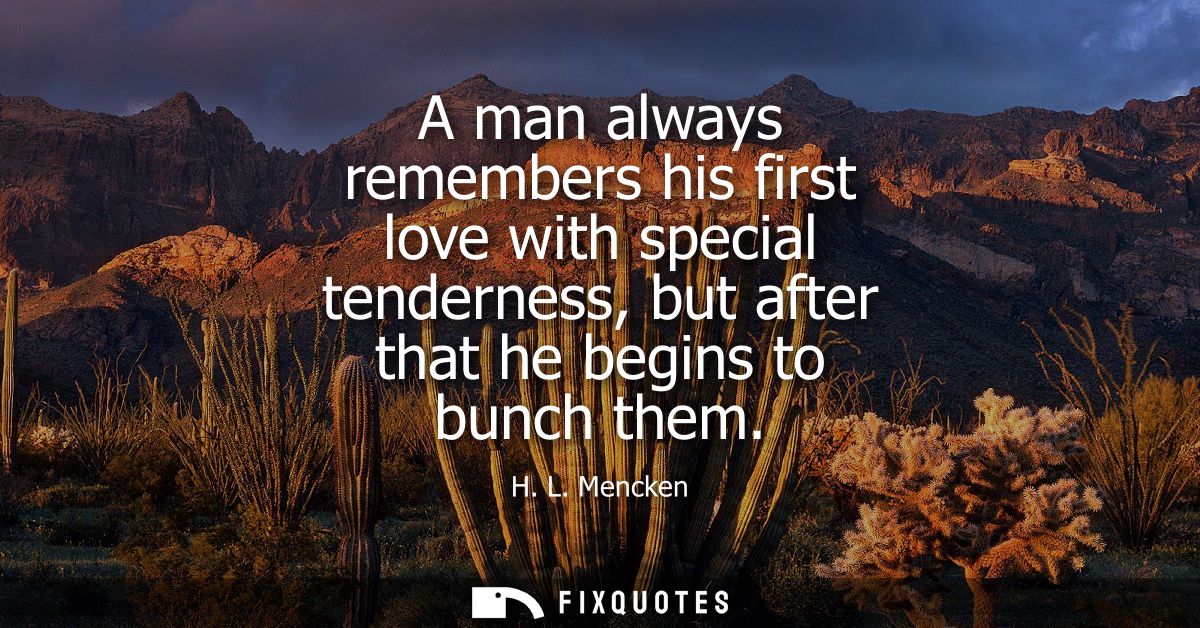 A man always remembers his first love with special tenderness, but after that he begins to bunch them