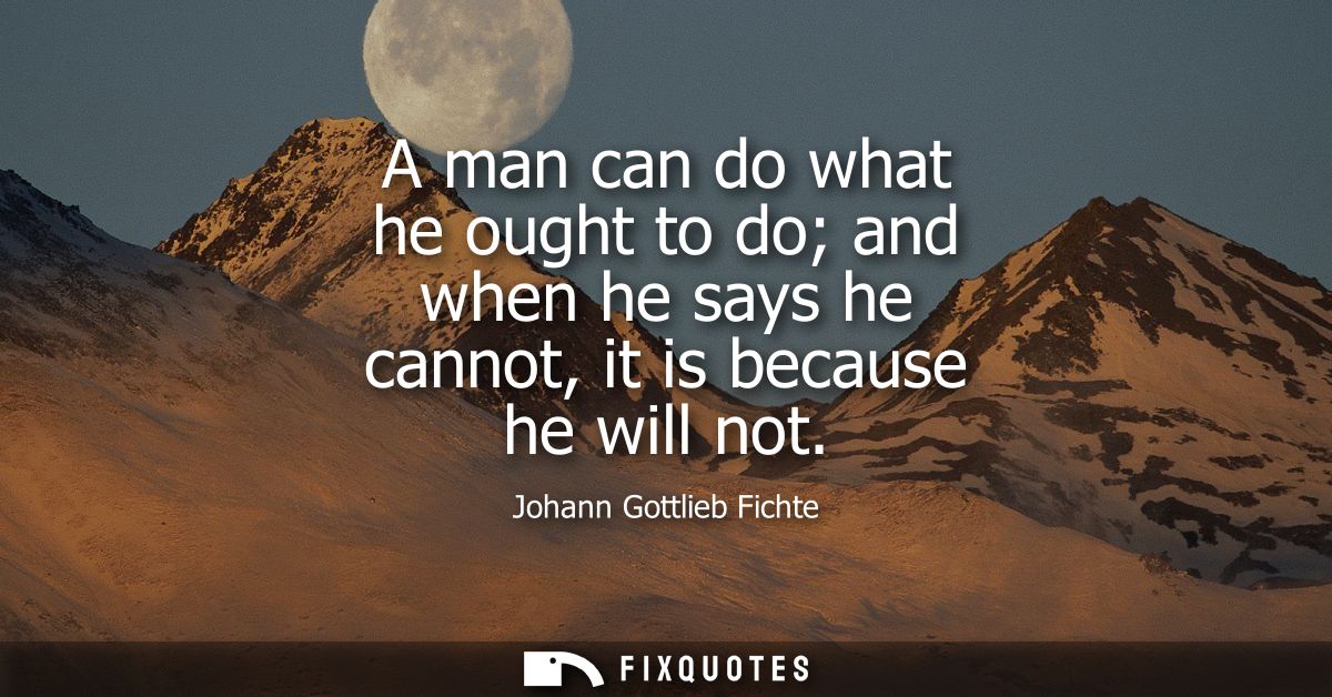 A man can do what he ought to do and when he says he cannot, it is because he will not