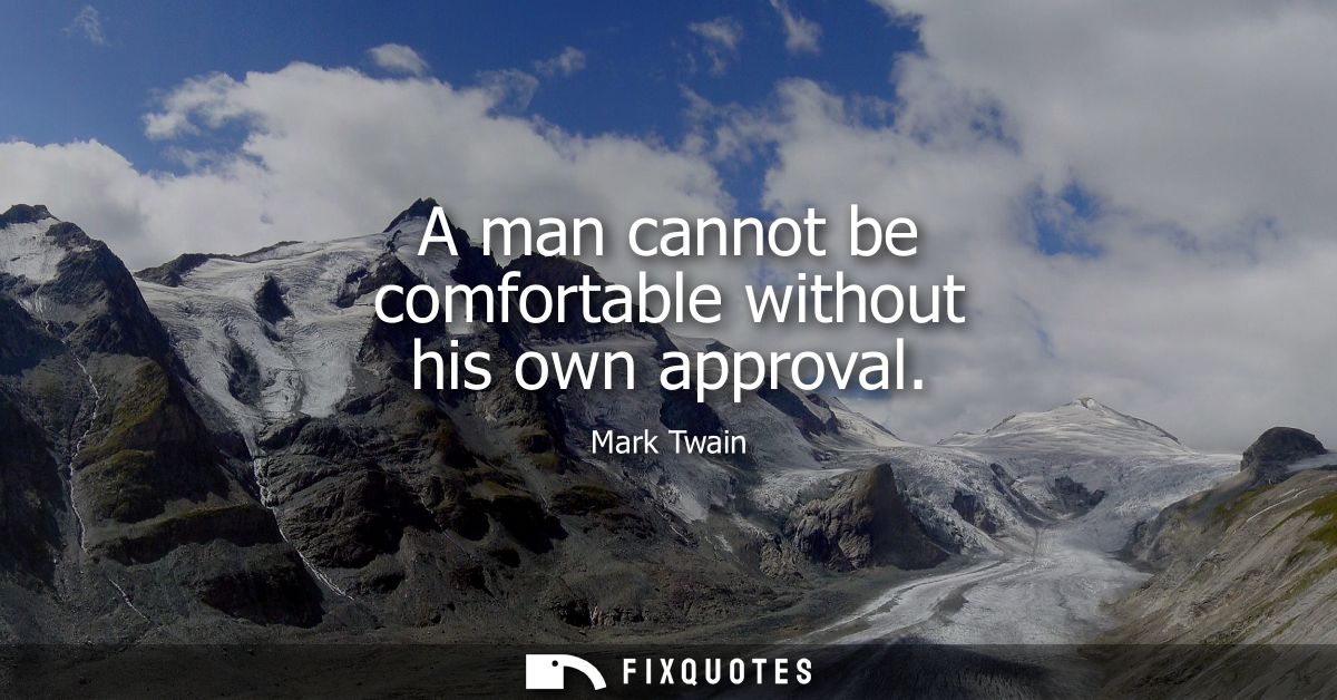 A man cannot be comfortable without his own approval