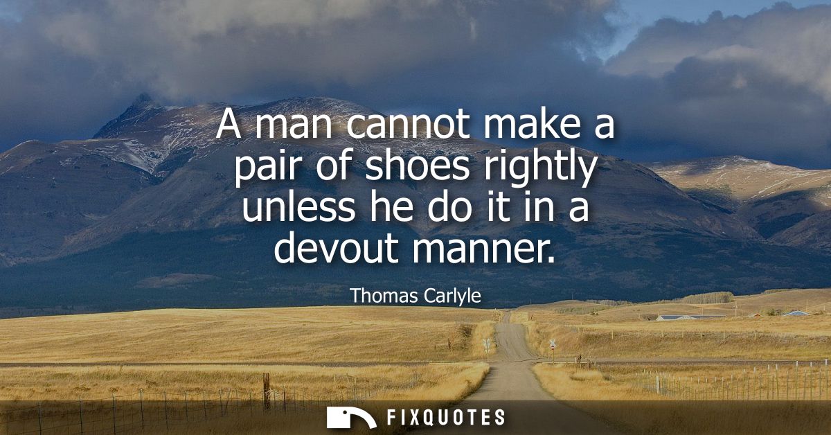 A man cannot make a pair of shoes rightly unless he do it in a devout manner