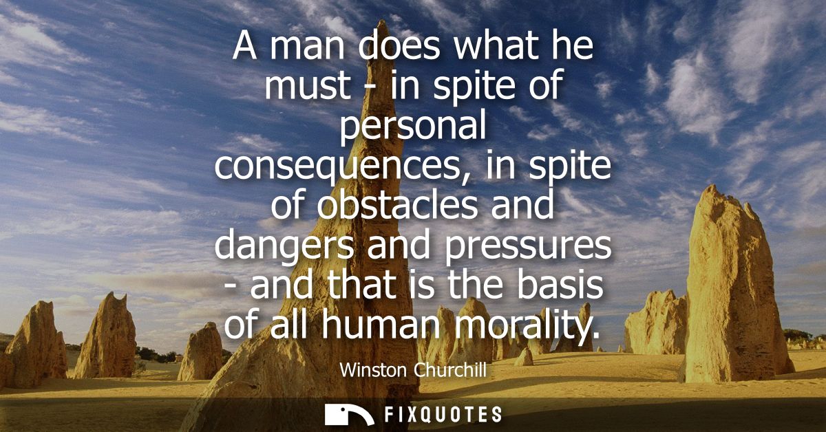 A man does what he must - in spite of personal consequences, in spite of obstacles and dangers and pressures - and that 