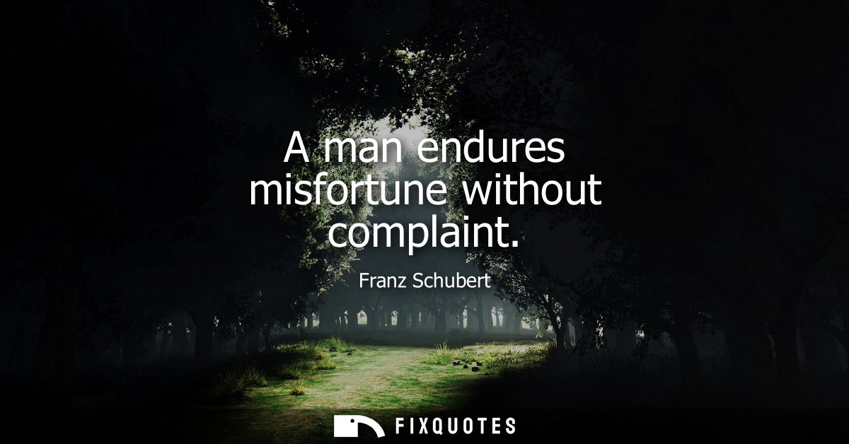 A man endures misfortune without complaint