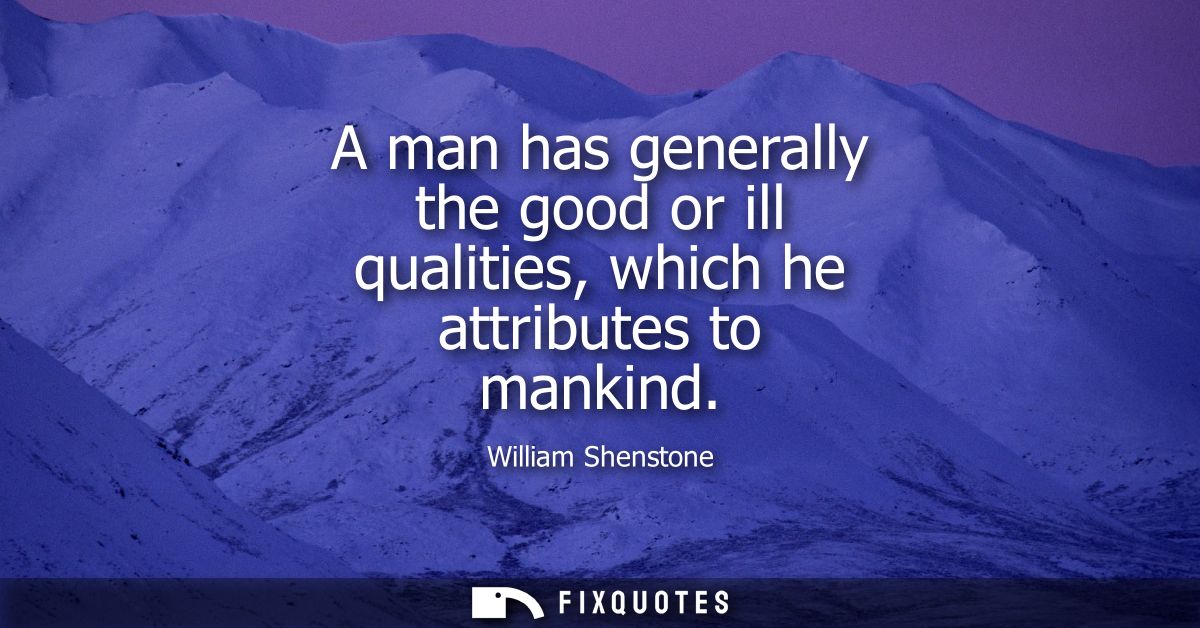 A man has generally the good or ill qualities, which he attributes to mankind