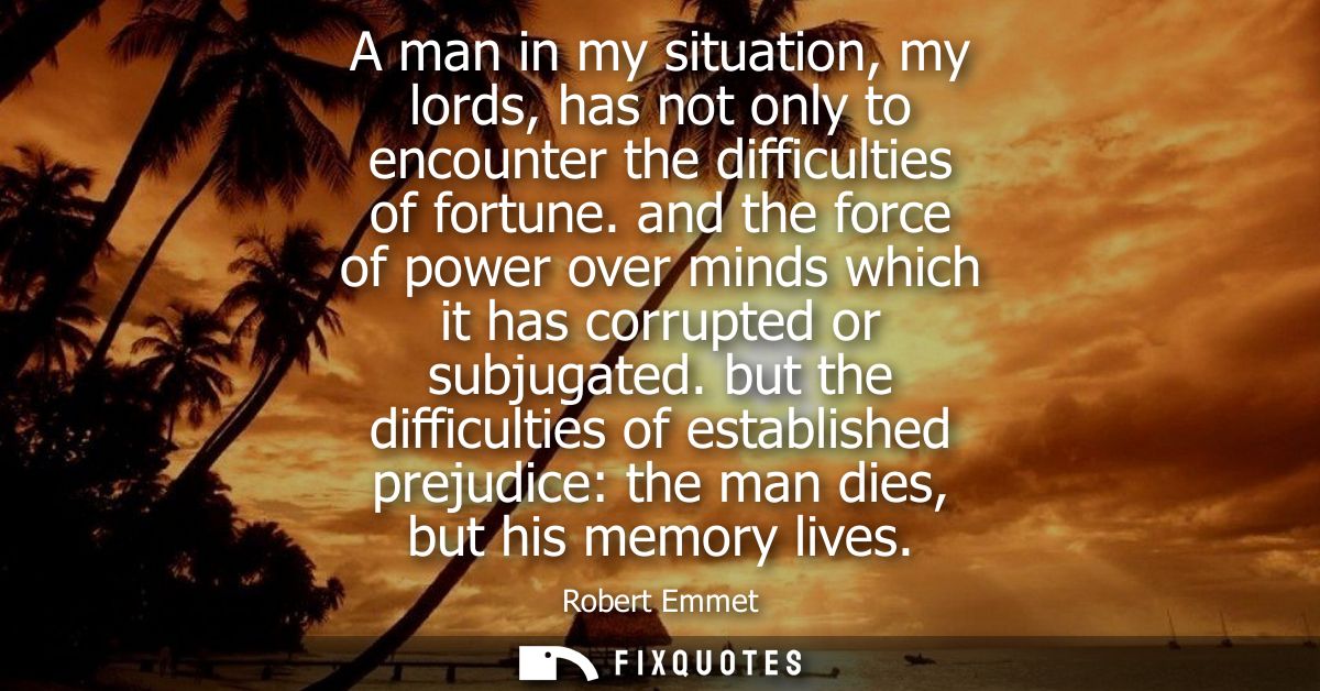 A man in my situation, my lords, has not only to encounter the difficulties of fortune. and the force of power over mind
