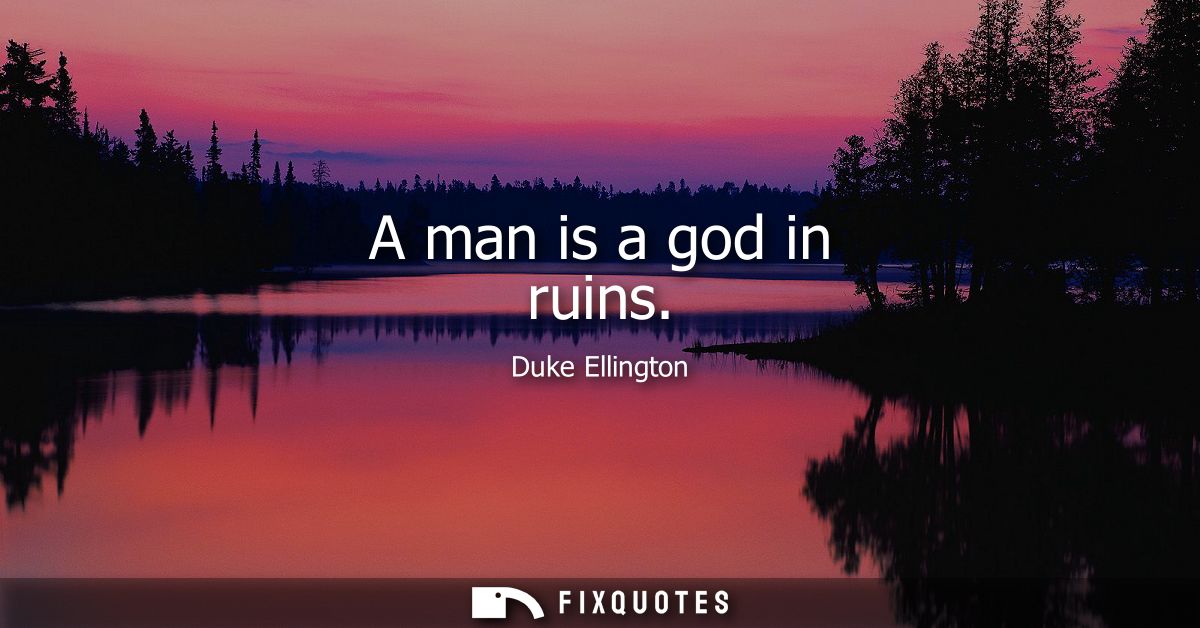 A man is a god in ruins