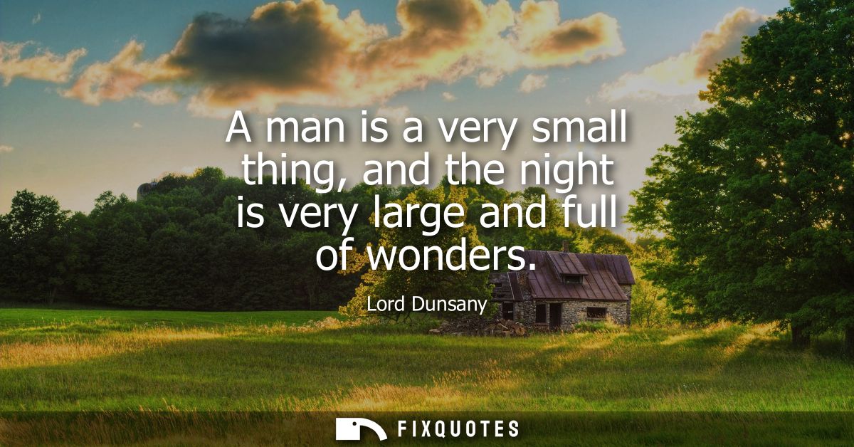A man is a very small thing, and the night is very large and full of wonders