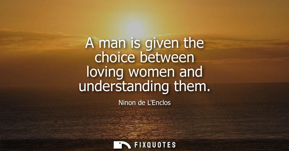 A man is given the choice between loving women and understanding them