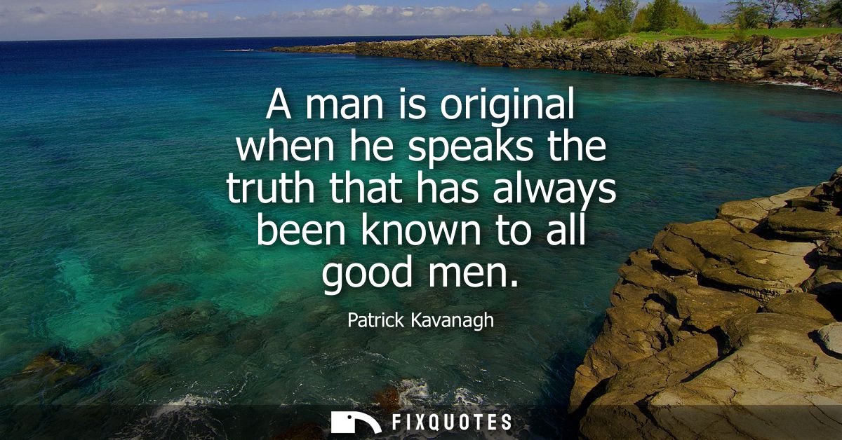 A man is original when he speaks the truth that has always been known to all good men