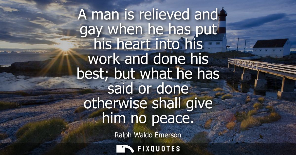 A man is relieved and gay when he has put his heart into his work and done his best but what he has said or done otherwi