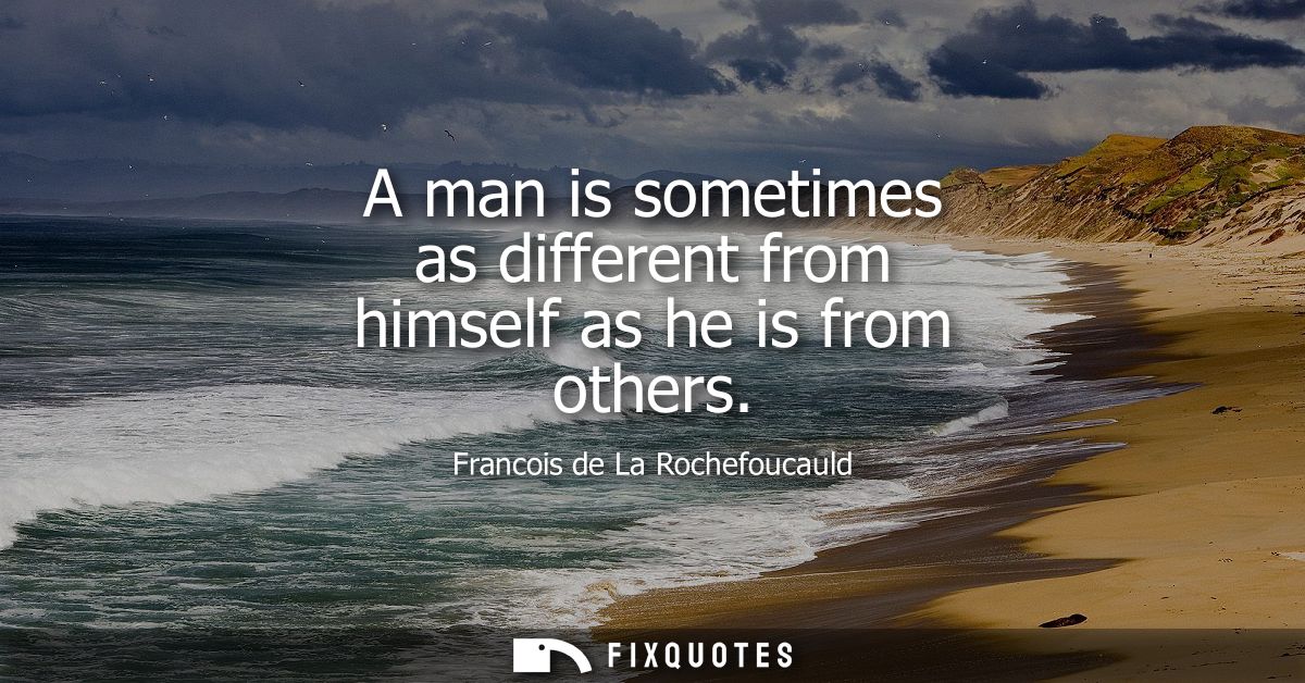 A man is sometimes as different from himself as he is from others