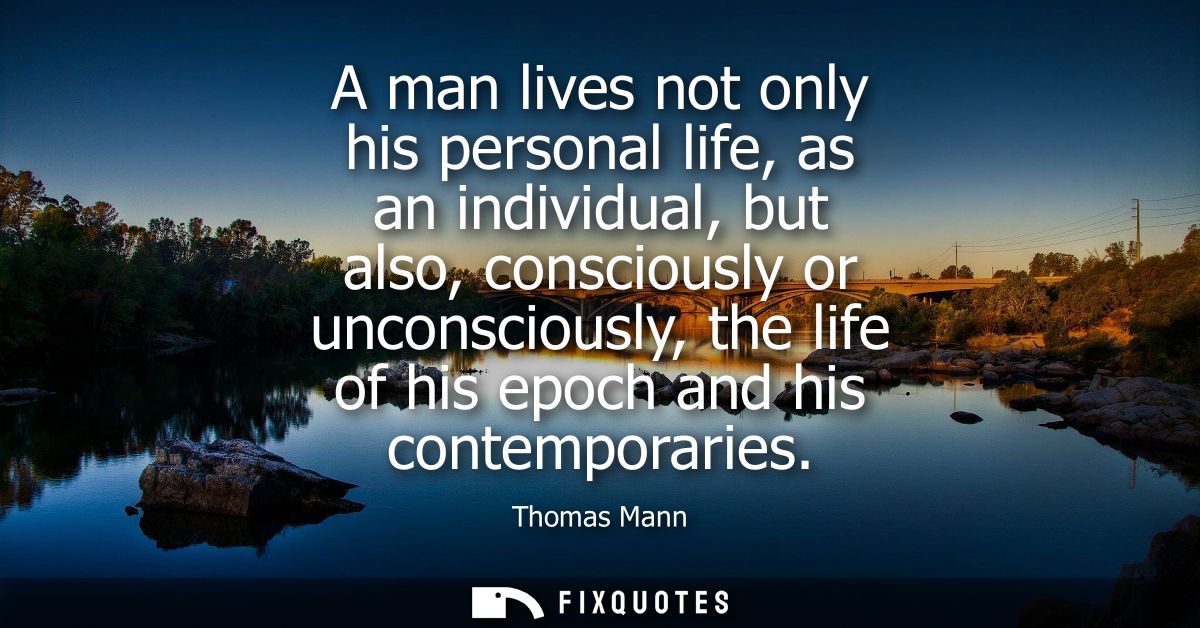 A man lives not only his personal life, as an individual, but also, consciously or unconsciously, the life of his epoch 