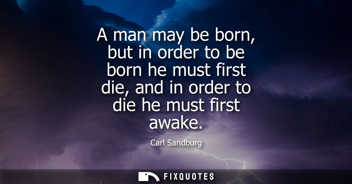 A man may be born, but in order to be born he must first die, and in order to die he must first awake