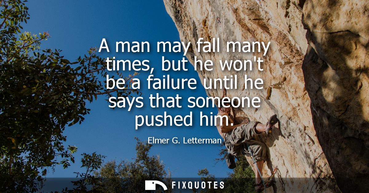 A man may fall many times, but he wont be a failure until he says that someone pushed him