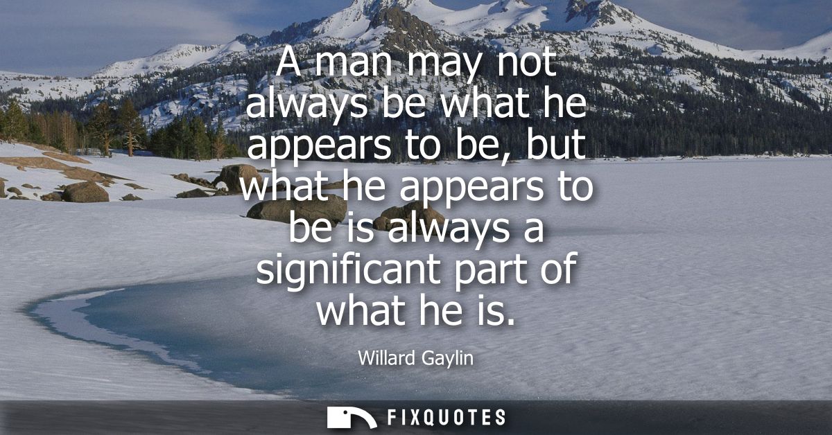 A man may not always be what he appears to be, but what he appears to be is always a significant part of what he is
