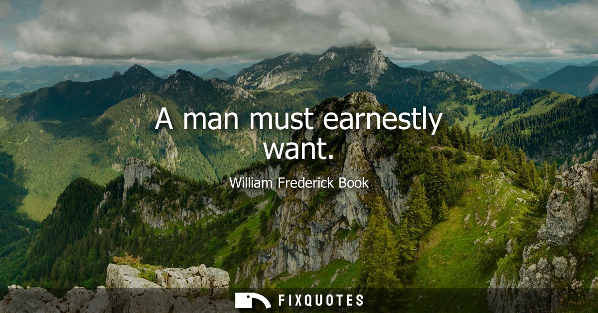 A man must earnestly want