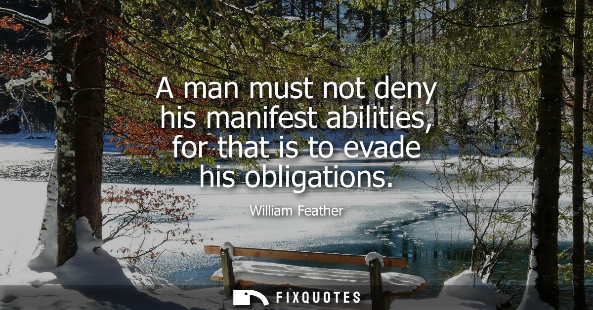 A man must not deny his manifest abilities, for that is to evade his obligations
