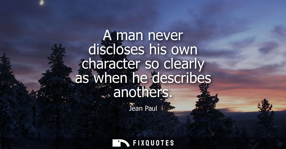 A man never discloses his own character so clearly as when he describes anothers