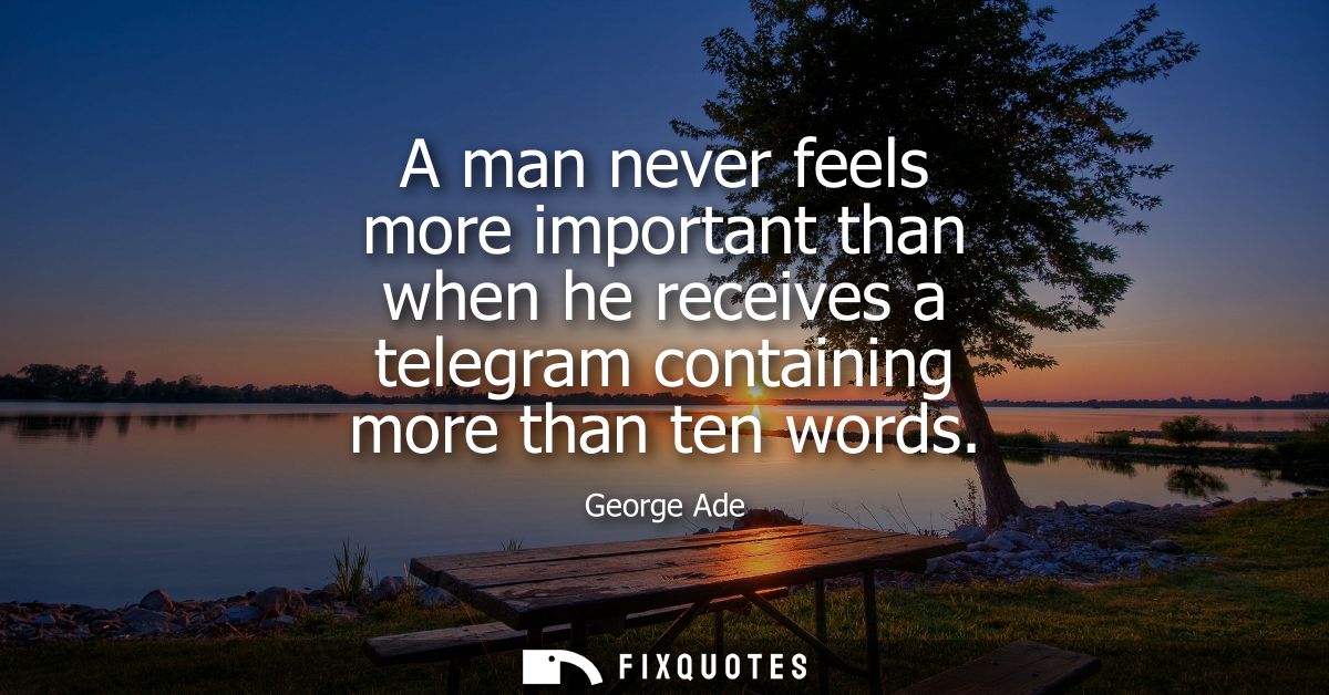 A man never feels more important than when he receives a telegram containing more than ten words