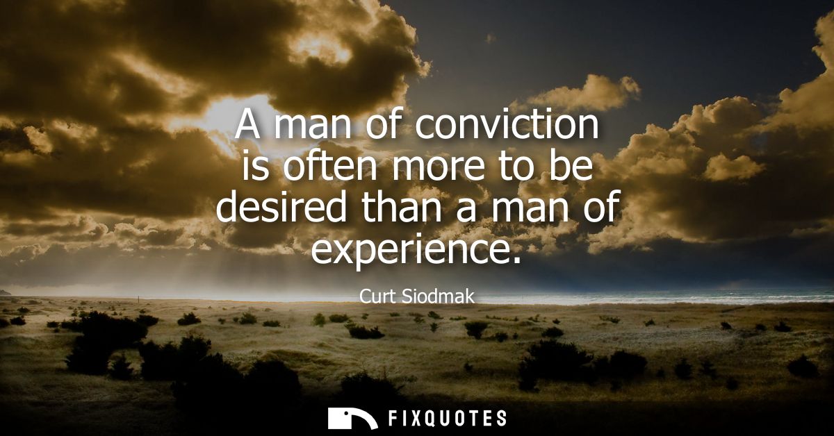 A man of conviction is often more to be desired than a man of experience