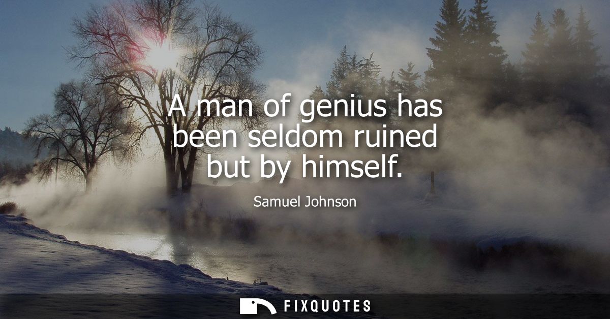 A man of genius has been seldom ruined but by himself - Samuel Johnson