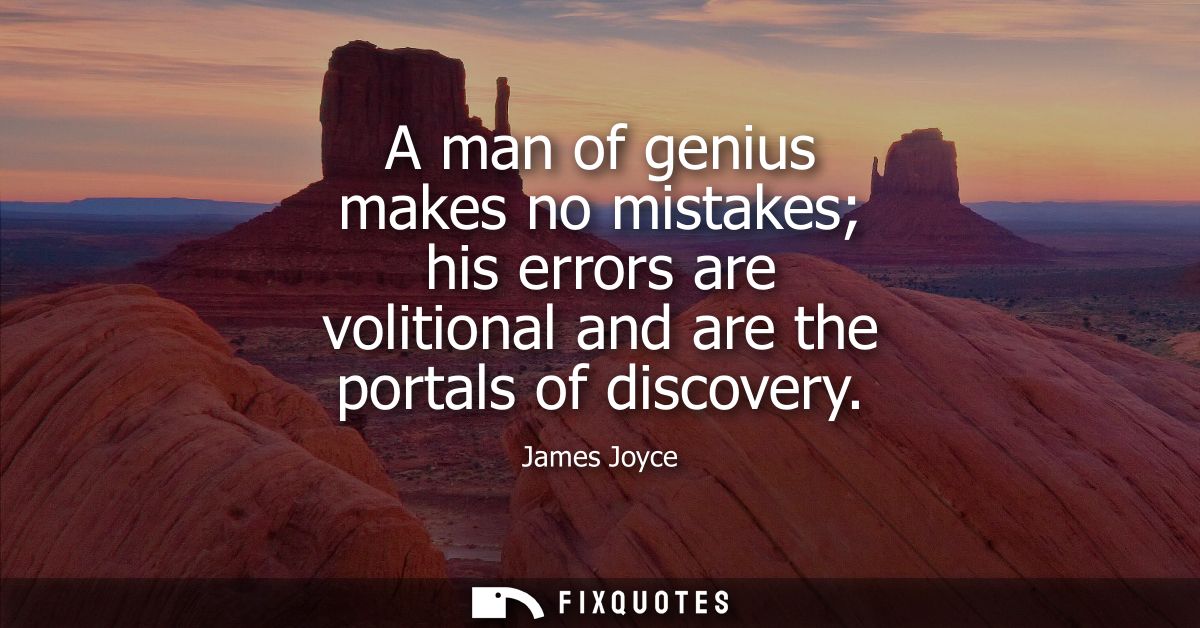 A man of genius makes no mistakes his errors are volitional and are the portals of discovery