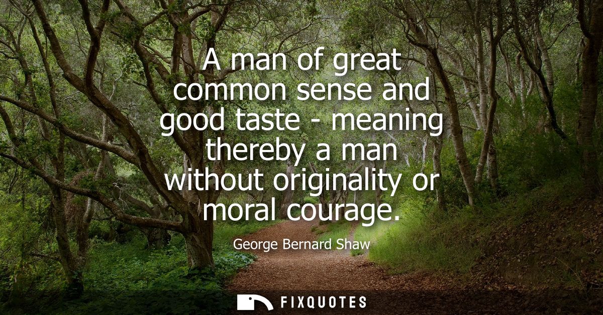 A man of great common sense and good taste - meaning thereby a man without originality or moral courage