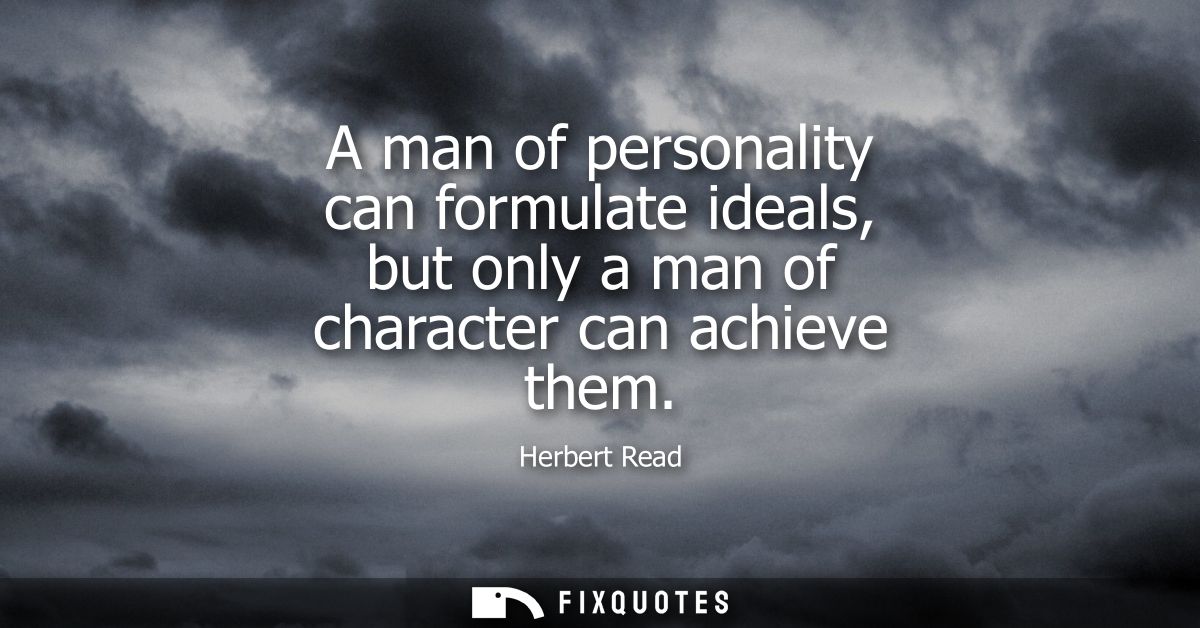 A man of personality can formulate ideals, but only a man of character can achieve them