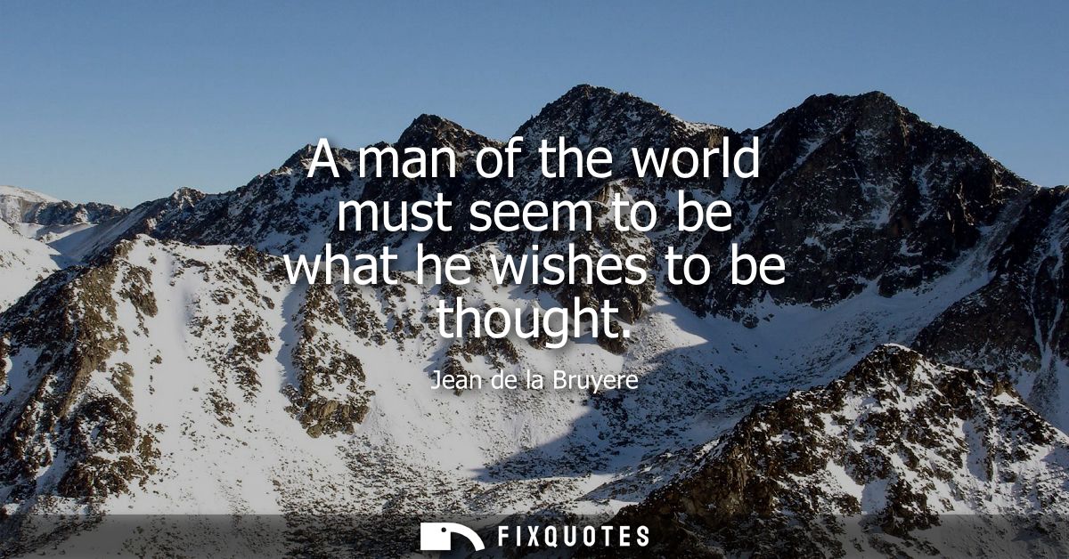 A man of the world must seem to be what he wishes to be thought
