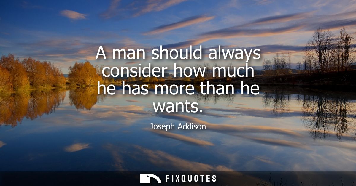 A man should always consider how much he has more than he wants