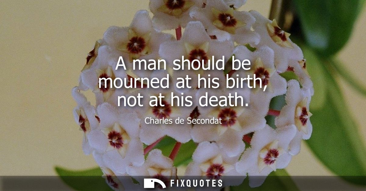 A man should be mourned at his birth, not at his death