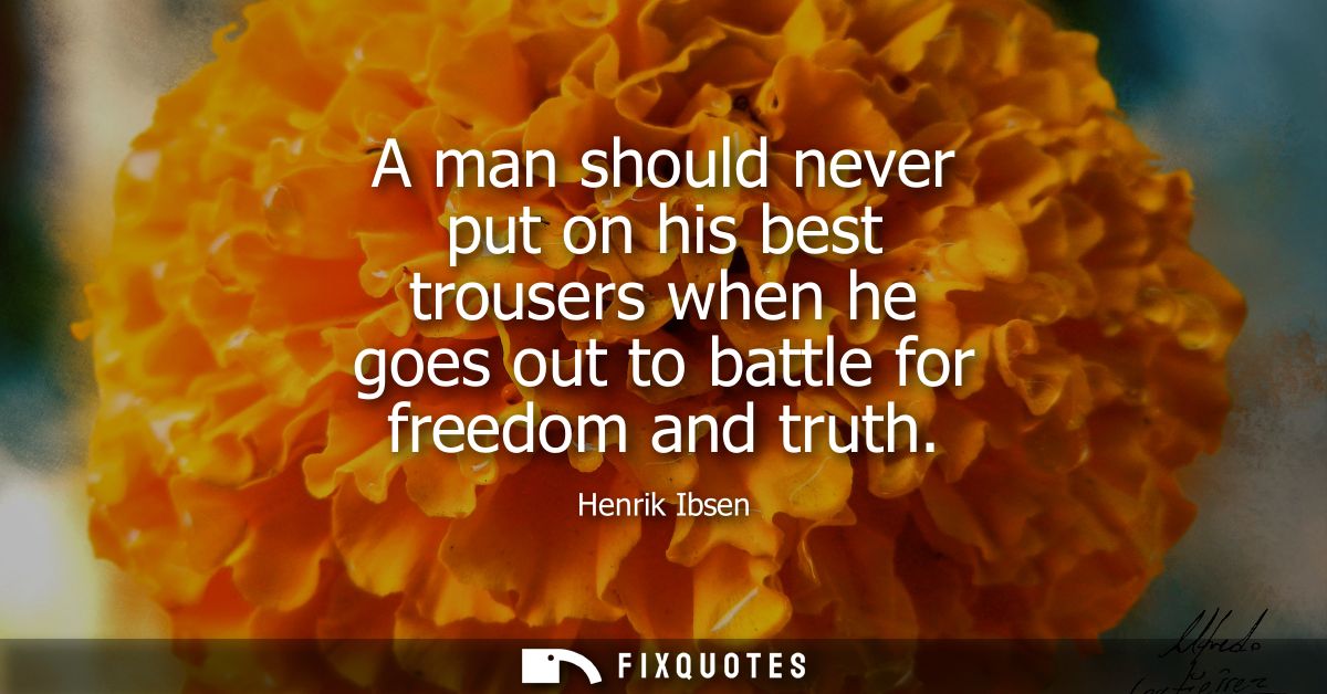A man should never put on his best trousers when he goes out to battle for freedom and truth