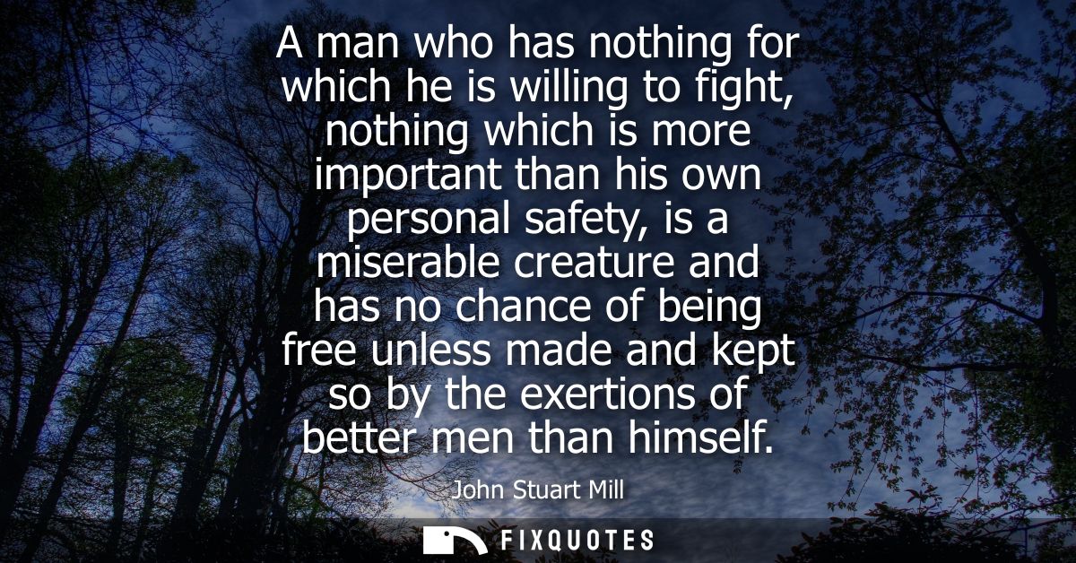 A man who has nothing for which he is willing to fight, nothing which is more important than his own personal safety, is