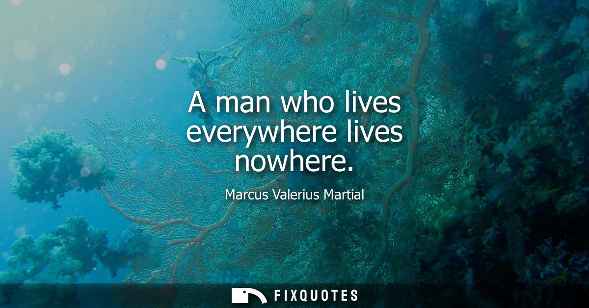 A man who lives everywhere lives nowhere