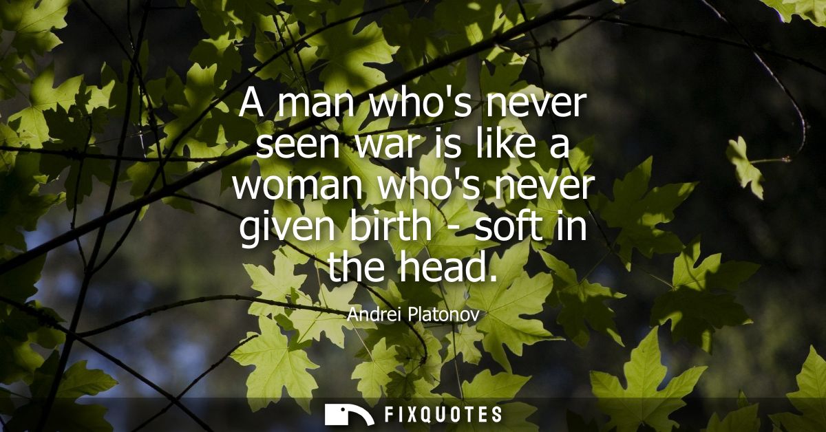 A man whos never seen war is like a woman whos never given birth - soft in the head