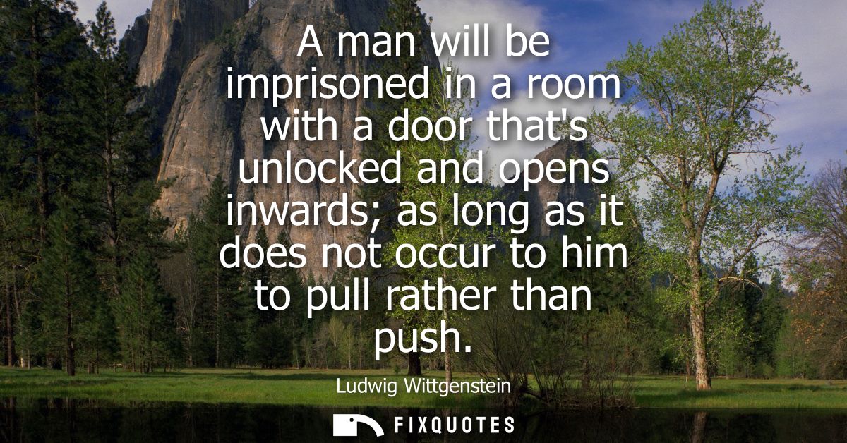 A man will be imprisoned in a room with a door thats unlocked and opens inwards as long as it does not occur to him to p