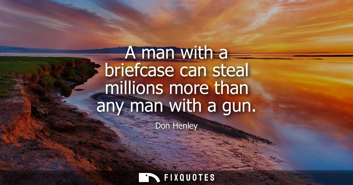 A man with a briefcase can steal millions more than any man with a gun