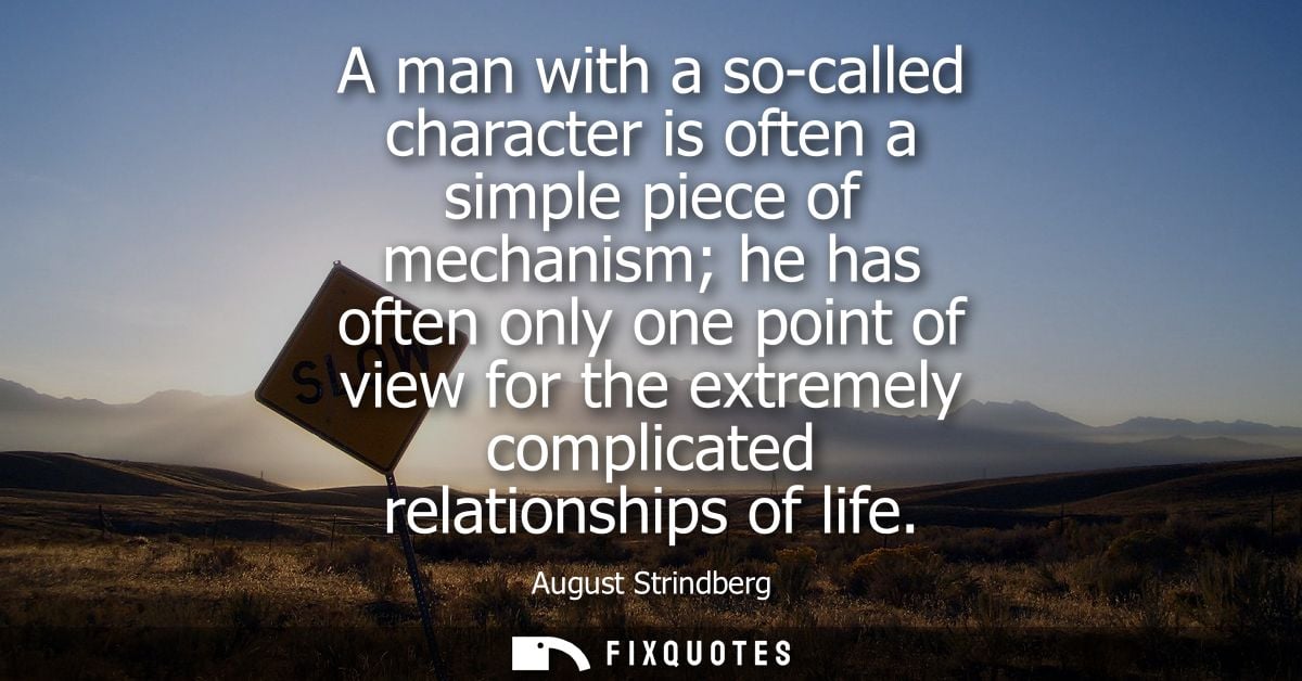 A man with a so-called character is often a simple piece of mechanism he has often only one point of view for the extrem