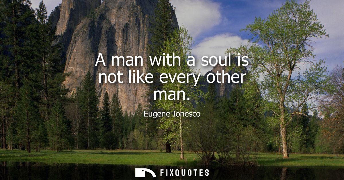 A man with a soul is not like every other man