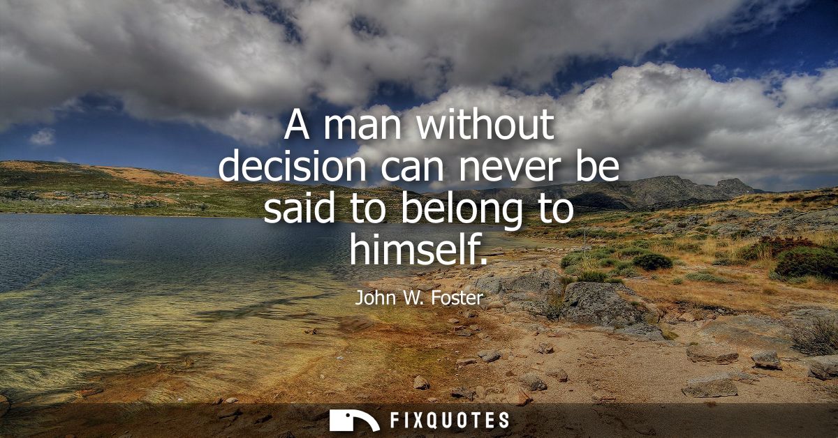 A man without decision can never be said to belong to himself
